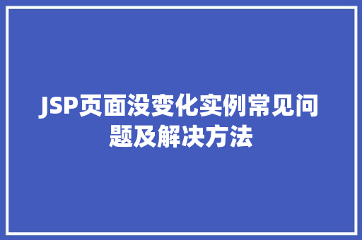 JSP页面没变化实例常见问题及解决方法  第1张