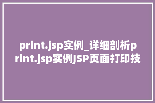 print.jsp实例_详细剖析print.jsp实例JSP页面打印技术的实战指南