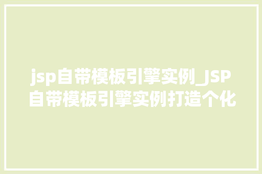 jsp自带模板引擎实例_JSP自带模板引擎实例打造个化网站页面，轻松上手