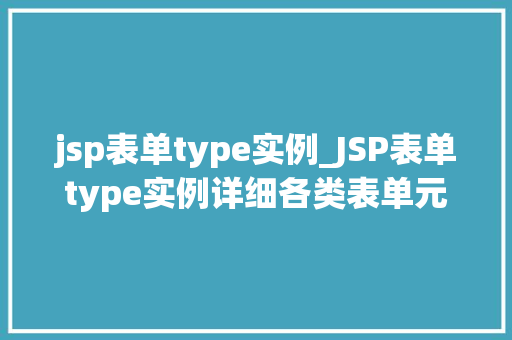 jsp表单type实例_JSP表单type实例详细各类表单元素在网页中的应用