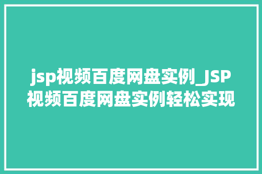 jsp视频百度网盘实例_JSP视频百度网盘实例轻松实现视频在线播放与分享