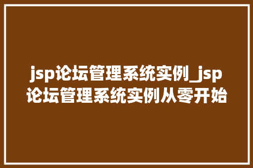 jsp论坛管理系统实例_jsp论坛管理系统实例从零开始构建高效论坛平台