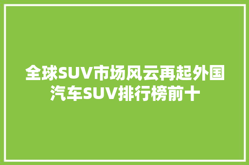 全球SUV市场风云再起外国汽车SUV排行榜前十  第1张
