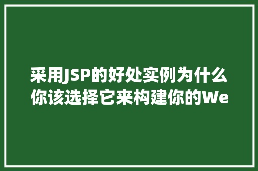 采用JSP的好处实例为什么你该选择它来构建你的Web应用 第1张 采用JSP的好处实例为什么你该选择它来构建你的Web应用 第1张