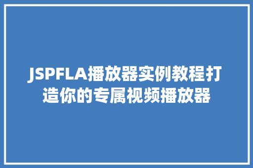 JSPFLA播放器实例教程打造你的专属视频播放器 第1张 JSPFLA播放器实例教程打造你的专属视频播放器 第1张