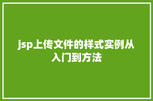 jsp上传文件的样式实例从入门到方法