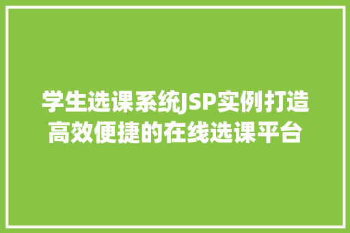 学生选课系统JSP实例打造高效便捷的在线选课平台