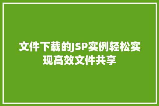 文件下载的JSP实例轻松实现高效文件共享