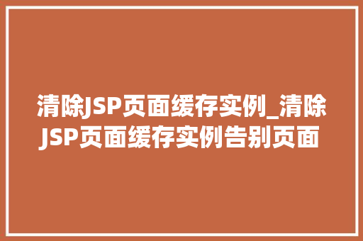 清除JSP页面缓存实例_清除JSP页面缓存实例告别页面加载缓慢，提升用户体验