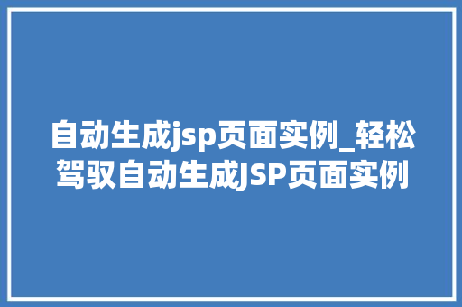 自动生成jsp页面实例_轻松驾驭自动生成JSP页面实例告别手工编码的烦恼