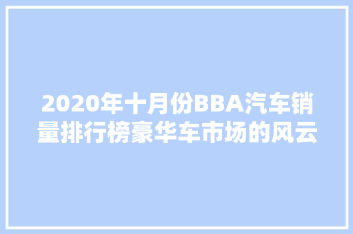 2020年十月份BBA汽车销量排行榜豪华车市场的风云变幻