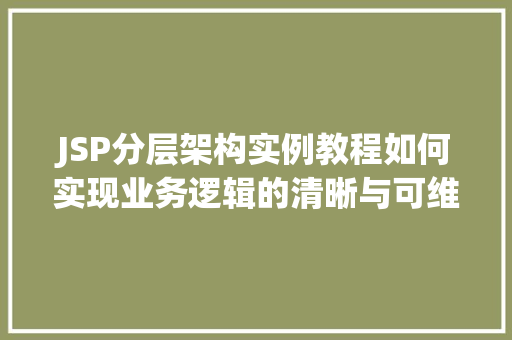 JSP分层架构实例教程如何实现业务逻辑的清晰与可维护