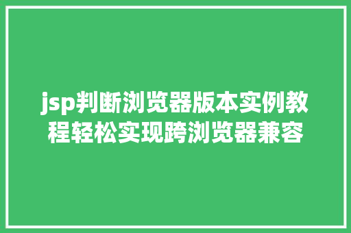 jsp判断浏览器版本实例教程轻松实现跨浏览器兼容 第1张 jsp判断浏览器版本实例教程轻松实现跨浏览器兼容 第1张