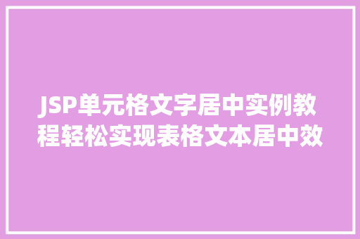 JSP单元格文字居中实例教程轻松实现表格文本居中效果