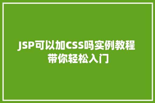 JSP可以加CSS吗实例教程带你轻松入门