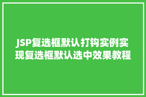 JSP复选框默认打钩实例实现复选框默认选中效果教程 第1张 JSP复选框默认打钩实例实现复选框默认选中效果教程 第1张