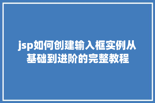 jsp如何创建输入框实例从基础到进阶的完整教程