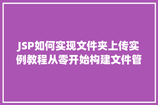 JSP如何实现文件夹上传实例教程从零开始构建文件管理系统