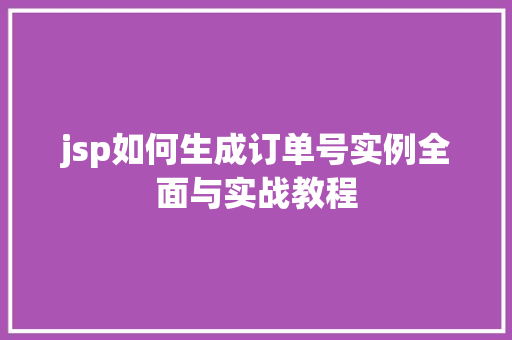jsp如何生成订单号实例全面与实战教程