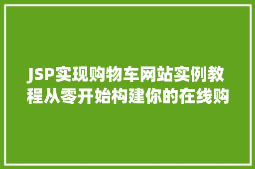 JSP实现购物车网站实例教程从零开始构建你的在线购物平台 第1张 JSP实现购物车网站实例教程从零开始构建你的在线购物平台 第1张