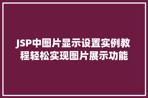 JSP中图片显示设置实例教程轻松实现图片展示功能 第1张 JSP中图片显示设置实例教程轻松实现图片展示功能 第1张