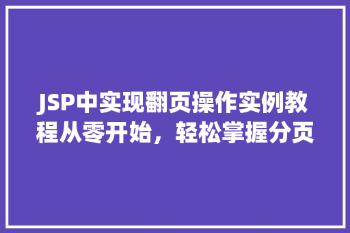 JSP中实现翻页操作实例教程从零开始,轻松掌握分页方法 第1张 JSP中实现翻页操作实例教程从零开始,轻松掌握分页方法 第1张