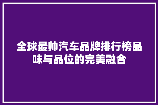 全球最帅汽车品牌排行榜品味与品位的完美融合