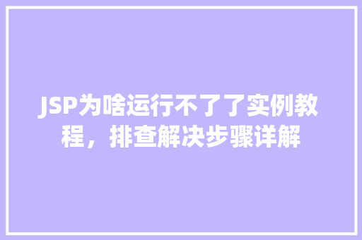 JSP为啥运行不了了实例教程,排查解决步骤详解 第1张 JSP为啥运行不了了实例教程,排查解决步骤详解 第1张