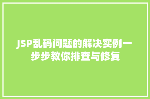 JSP乱码问题的解决实例一步步教你排查与修复 第1张 JSP乱码问题的解决实例一步步教你排查与修复 第1张
