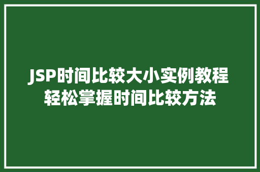 JSP时间比较大小实例教程轻松掌握时间比较方法 第1张 JSP时间比较大小实例教程轻松掌握时间比较方法 第1张