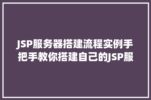 JSP服务器搭建流程实例手把手教你搭建自己的JSP服务器