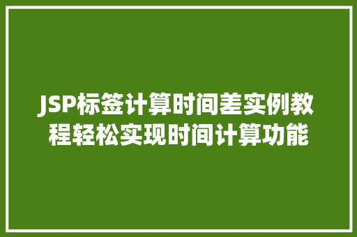 JSP标签计算时间差实例教程轻松实现时间计算功能 第1张 JSP标签计算时间差实例教程轻松实现时间计算功能 第1张