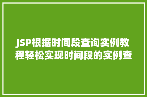 JSP根据时间段查询实例教程轻松实现时间段的实例查询