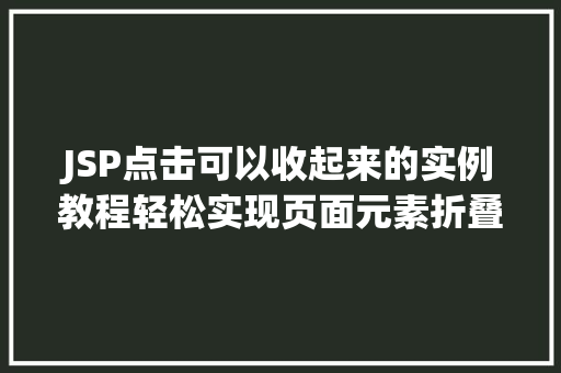 JSP点击可以收起来的实例教程轻松实现页面元素折叠效果 第1张 JSP点击可以收起来的实例教程轻松实现页面元素折叠效果 第1张