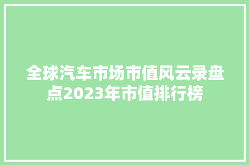 全球汽车市场市值风云录盘点2023年市值排行榜