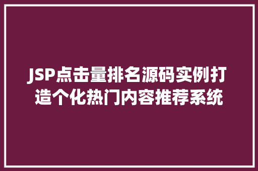 JSP点击量排名源码实例打造个化热门内容推荐系统 第1张 JSP点击量排名源码实例打造个化热门内容推荐系统 第1张