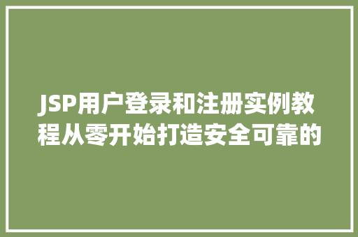 JSP用户登录和注册实例教程从零开始打造安全可靠的用户系统 第1张 JSP用户登录和注册实例教程从零开始打造安全可靠的用户系统 第1张