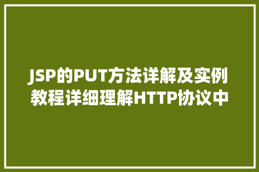 JSP的PUT方法详解及实例教程详细理解HTTP协议中的幂等  第1张