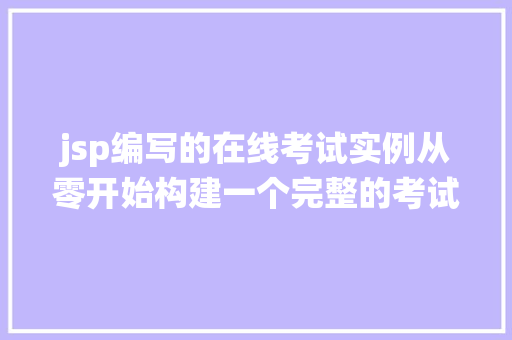 jsp编写的在线考试实例从零开始构建一个完整的考试系统 第1张 jsp编写的在线考试实例从零开始构建一个完整的考试系统 第1张