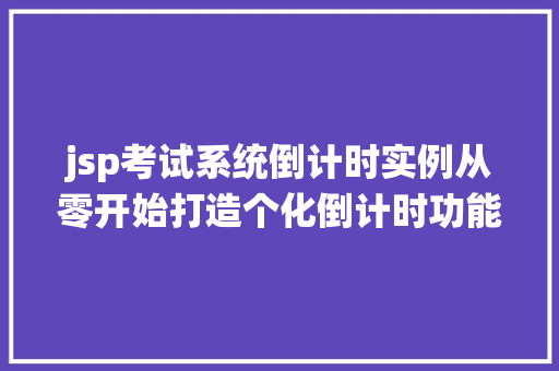 jsp考试系统倒计时实例从零开始打造个化倒计时功能 第1张 jsp考试系统倒计时实例从零开始打造个化倒计时功能 第1张