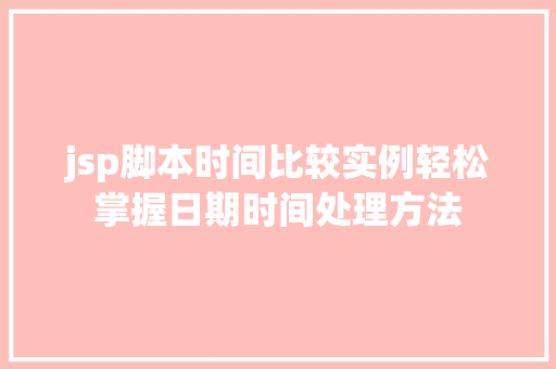 jsp脚本时间比较实例轻松掌握日期时间处理方法