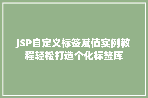 JSP自定义标签赋值实例教程轻松打造个化标签库 第1张 JSP自定义标签赋值实例教程轻松打造个化标签库 第1张