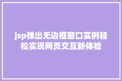jsp弹出无边框窗口实例轻松实现网页交互新体验 第1张 jsp弹出无边框窗口实例轻松实现网页交互新体验 第1张