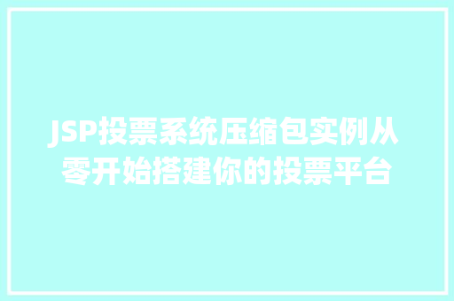 JSP投票系统压缩包实例从零开始搭建你的投票平台 第1张 JSP投票系统压缩包实例从零开始搭建你的投票平台 第1张