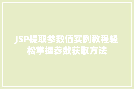 JSP提取参数值实例教程轻松掌握参数获取方法 第1张 JSP提取参数值实例教程轻松掌握参数获取方法 第1张