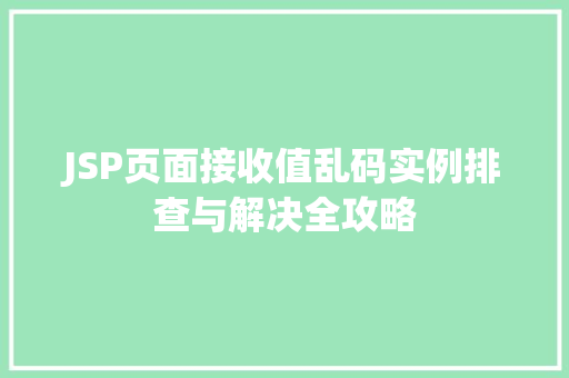 JSP页面接收值乱码实例排查与解决全攻略 第1张 JSP页面接收值乱码实例排查与解决全攻略 第1张