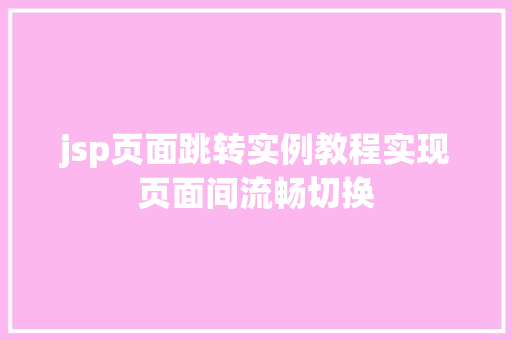 jsp页面跳转实例教程实现页面间流畅切换 第1张 jsp页面跳转实例教程实现页面间流畅切换 第1张