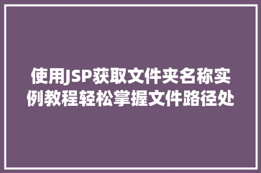 使用JSP获取文件夹名称实例教程轻松掌握文件路径处理方法  第1张