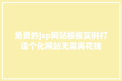 免费的jsp网站模板实例打造个化网站无需再花钱 第1张 免费的jsp网站模板实例打造个化网站无需再花钱 第1张