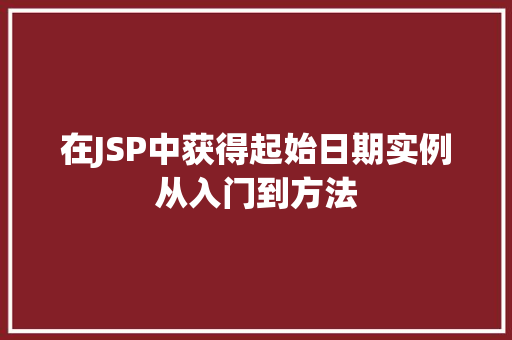 在JSP中获得起始日期实例从入门到方法